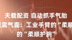 天载配资 自动抓手气胎专用减震气囊：工业手臂的“柔顺护腕”